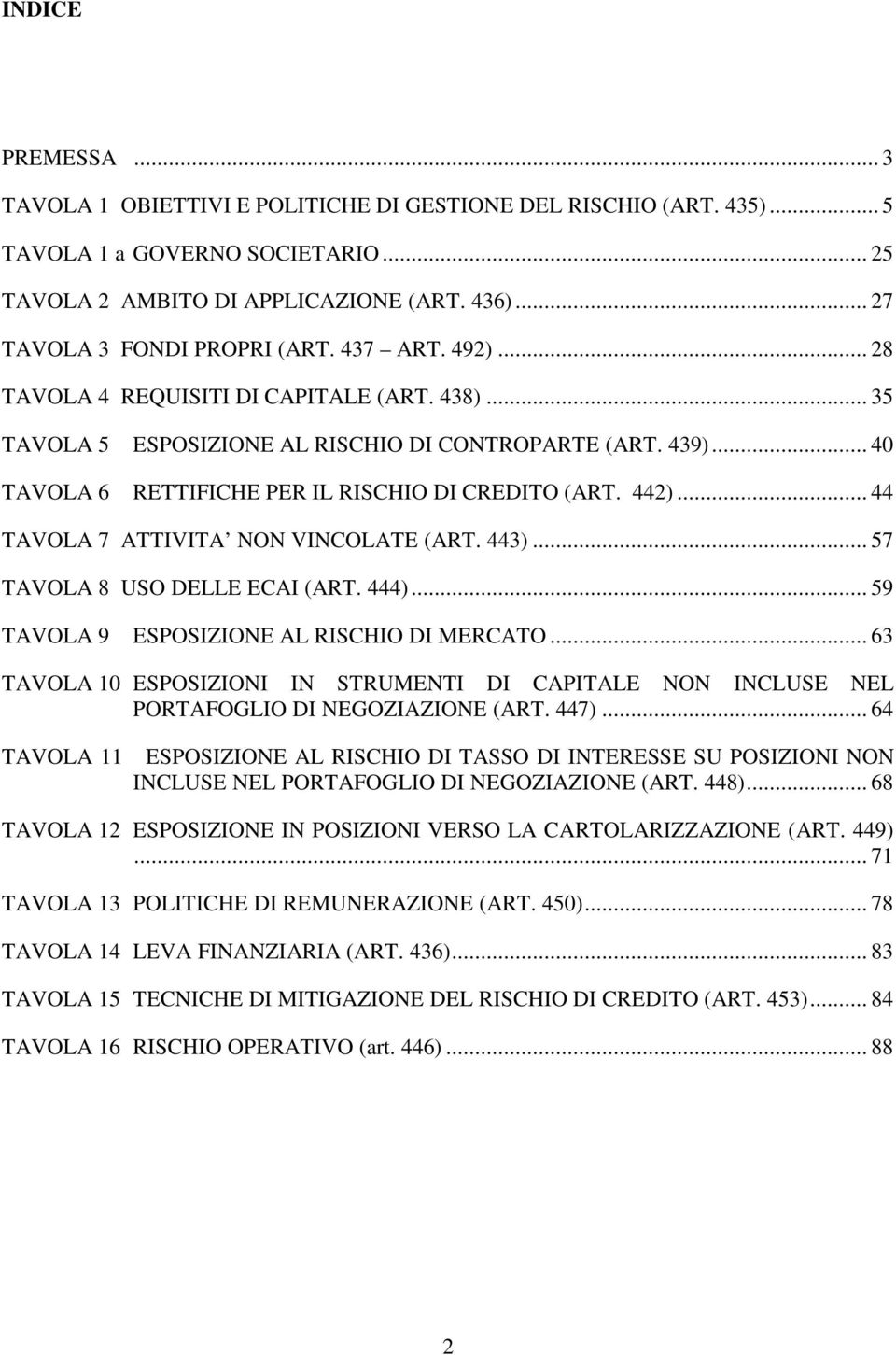 .. 40 TAVOLA 6 RETTIFICHE PER IL RISCHIO DI CREDITO (ART. 442)... 44 TAVOLA 7 ATTIVITA NON VINCOLATE (ART. 443)... 57 TAVOLA 8 USO DELLE ECAI (ART. 444)... 59 TAVOLA 9 ESPOSIZIONE AL RISCHIO DI MERCATO.