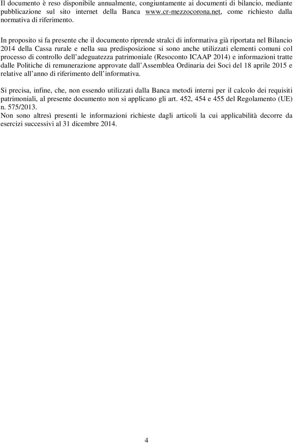 In proposito si fa presente che il documento riprende stralci di informativa già riportata nel Bilancio 2014 della Cassa rurale e nella sua predisposizione si sono anche utilizzati elementi comuni