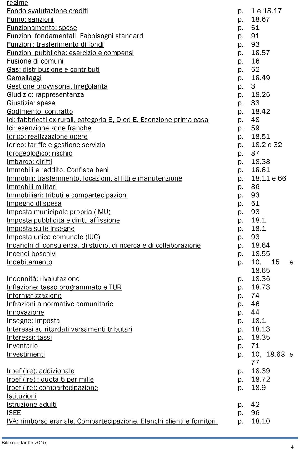 3 Giudizio: rappresentanza p. 18.26 Giustizia: spese p. 33 Godimento: contratto p. 18.42 Ici: fabbricati ex rurali, categoria B, D ed E. Esenzione prima casa p. 48 Ici: esenzione zone franche p.