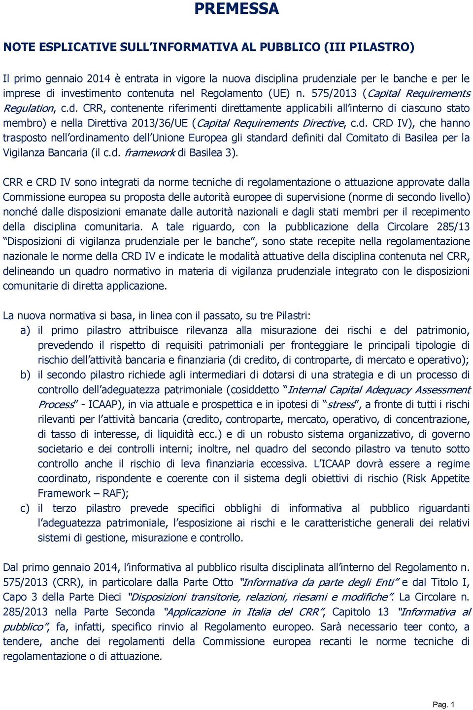 CRR, contenente riferimenti direttamente applicabili all interno di ciascuno stato membro) e nella Direttiva 2013/36/UE (Capital Requirements Directive, c.d. CRD IV), che hanno trasposto nell ordinamento dell Unione Europea gli standard definiti dal Comitato di Basilea per la Vigilanza Bancaria (il c.