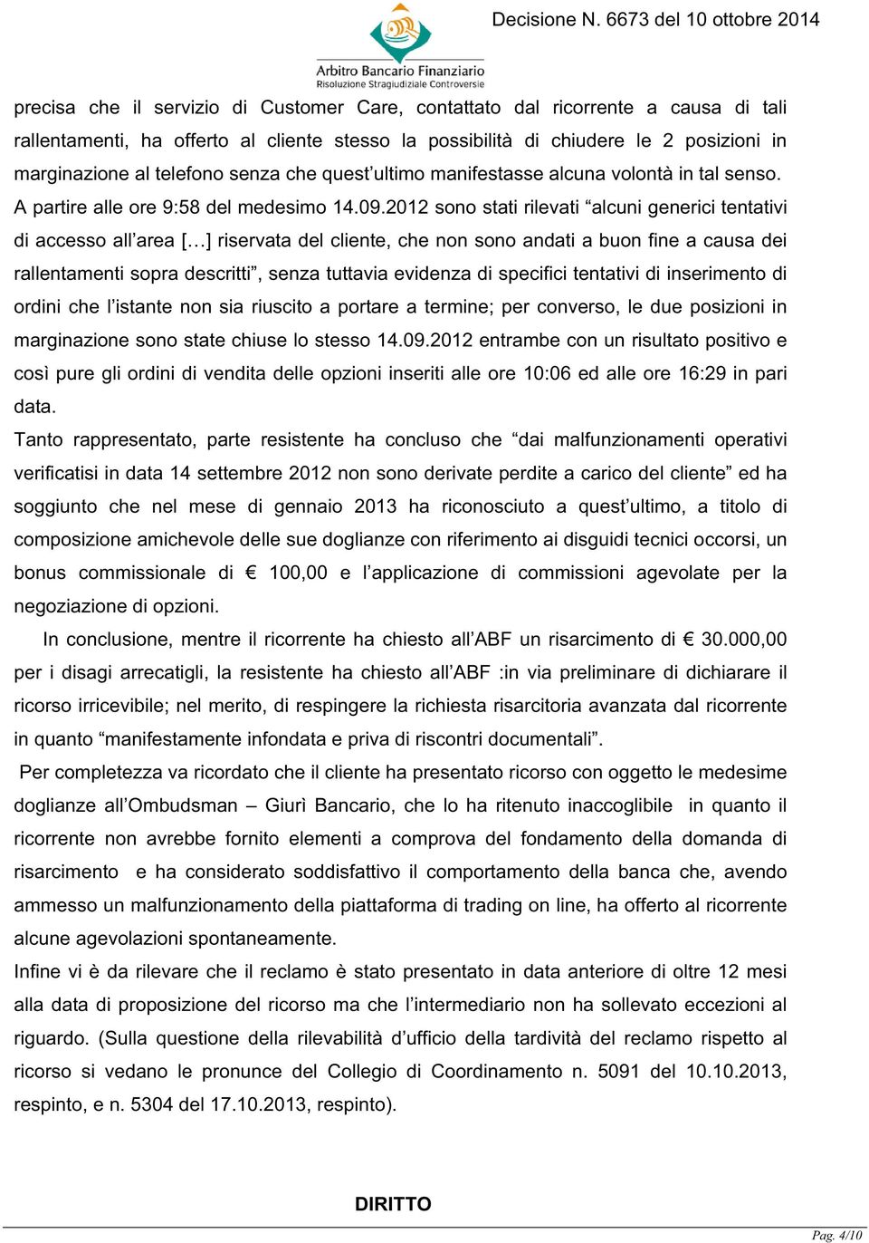 2012 sono stati rilevati alcuni generici tentativi di accesso all area [ ] riservata del cliente, che non sono andati a buon fine a causa dei rallentamenti sopra descritti, senza tuttavia evidenza di