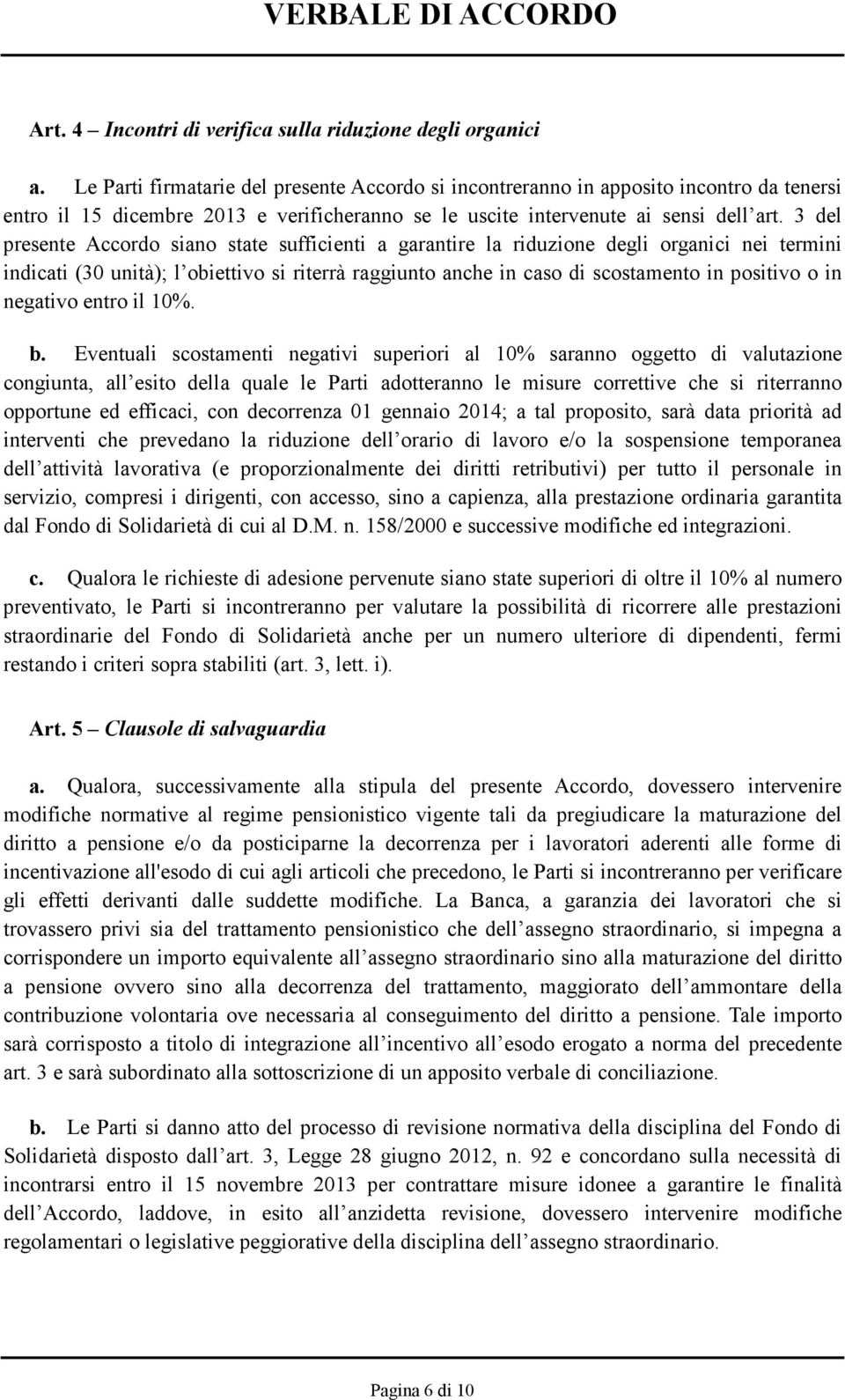 3 del presente Accordo siano state sufficienti a garantire la riduzione degli organici nei termini indicati (30 unità); l obiettivo si riterrà raggiunto anche in caso di scostamento in positivo o in