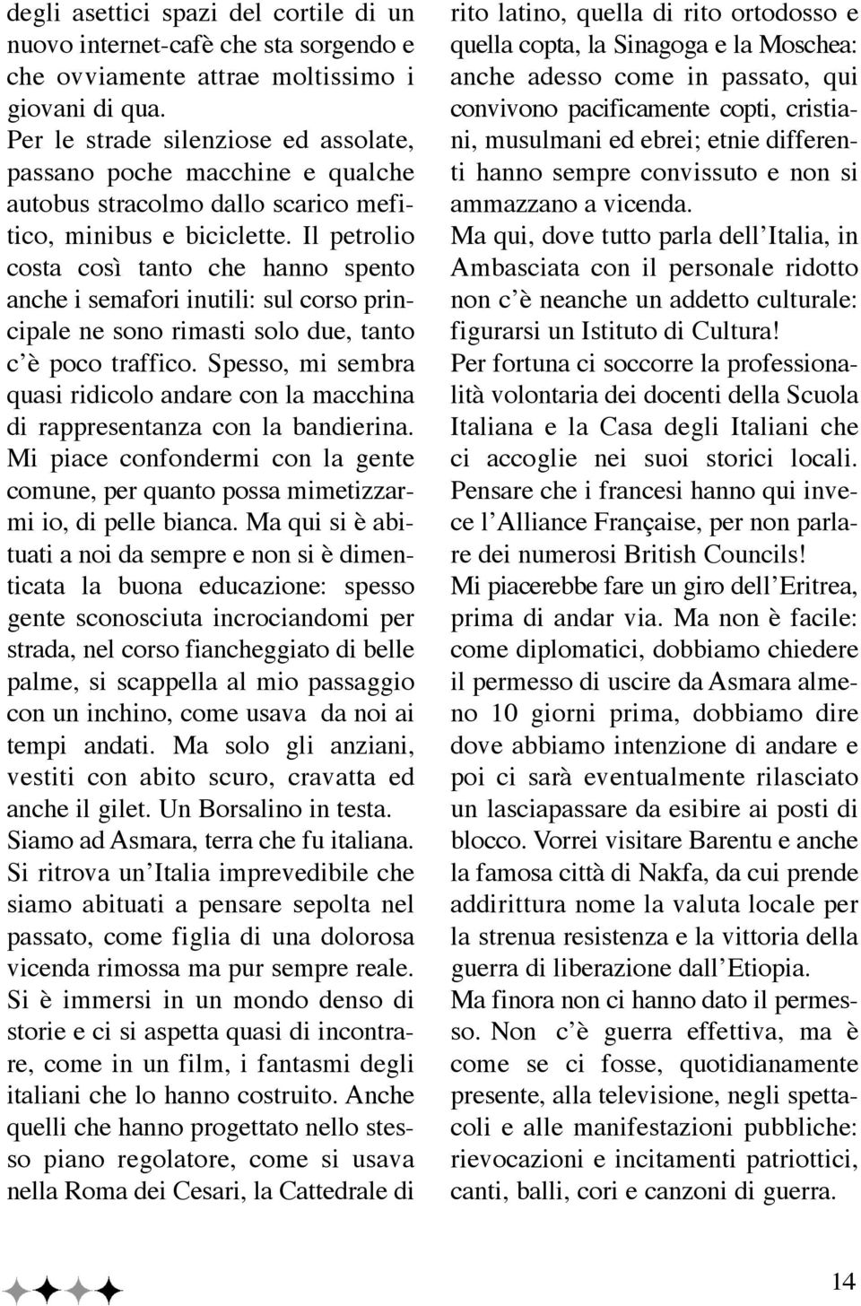 Il petrolio costa così tanto che hanno spento anche i semafori inutili: sul corso principale ne sono rimasti solo due, tanto c è poco traffico.