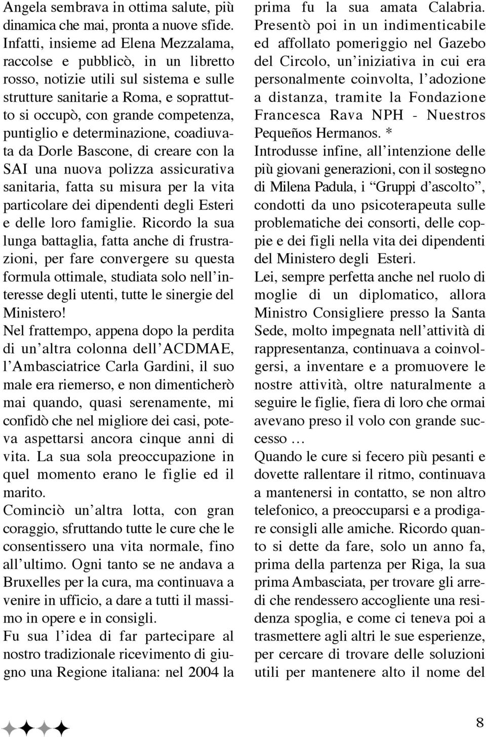 e determinazione, coadiuvata da Dorle Bascone, di creare con la SAI una nuova polizza assicurativa sanitaria, fatta su misura per la vita particolare dei dipendenti degli Esteri e delle loro famiglie.