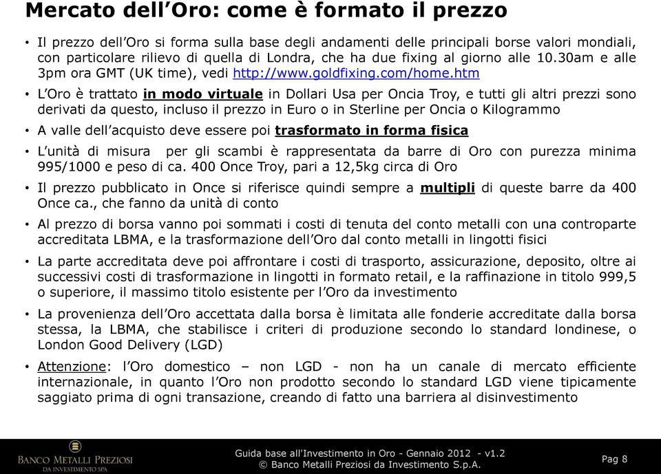 htm L Oro è trattato in modo virtuale in Dollari Usa per Oncia Troy, e tutti gli altri prezzi sono derivati da questo, incluso il prezzo in Euro o in Sterline per Oncia o Kilogrammo A valle dell