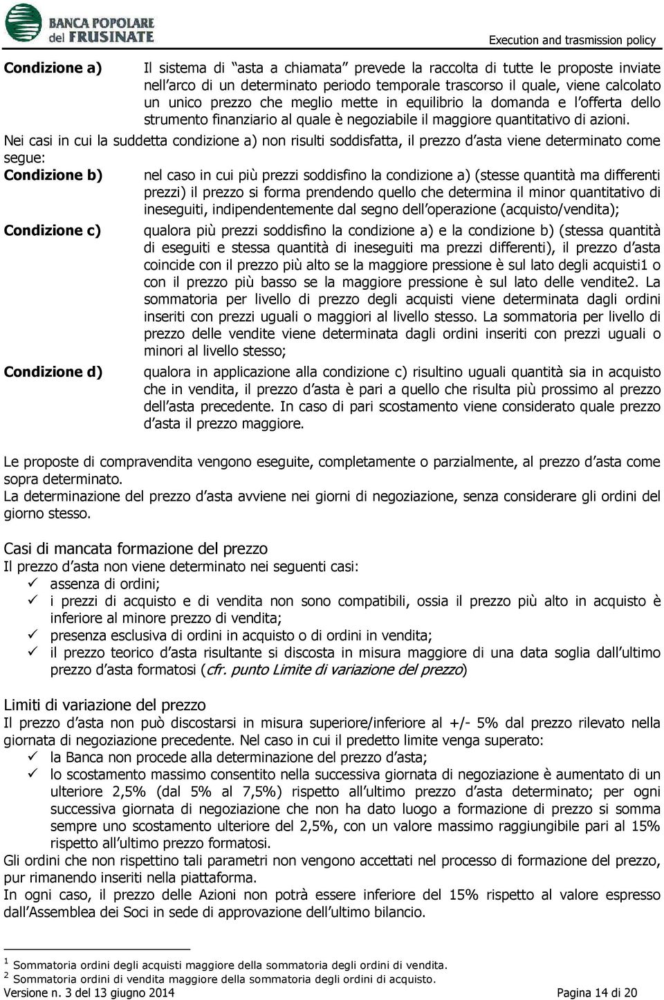 Nei casi in cui la suddetta condizione a) non risulti soddisfatta, il prezzo d asta viene determinato come segue: Condizione b) nel caso in cui più prezzi soddisfino la condizione a) (stesse quantità