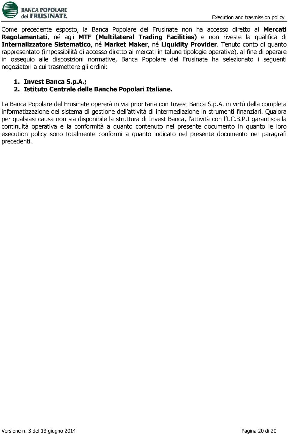 Tenuto conto di quanto rappresentato (impossibilità di accesso diretto ai mercati in talune tipologie operative), al fine di operare in ossequio alle disposizioni normative, Banca Popolare del