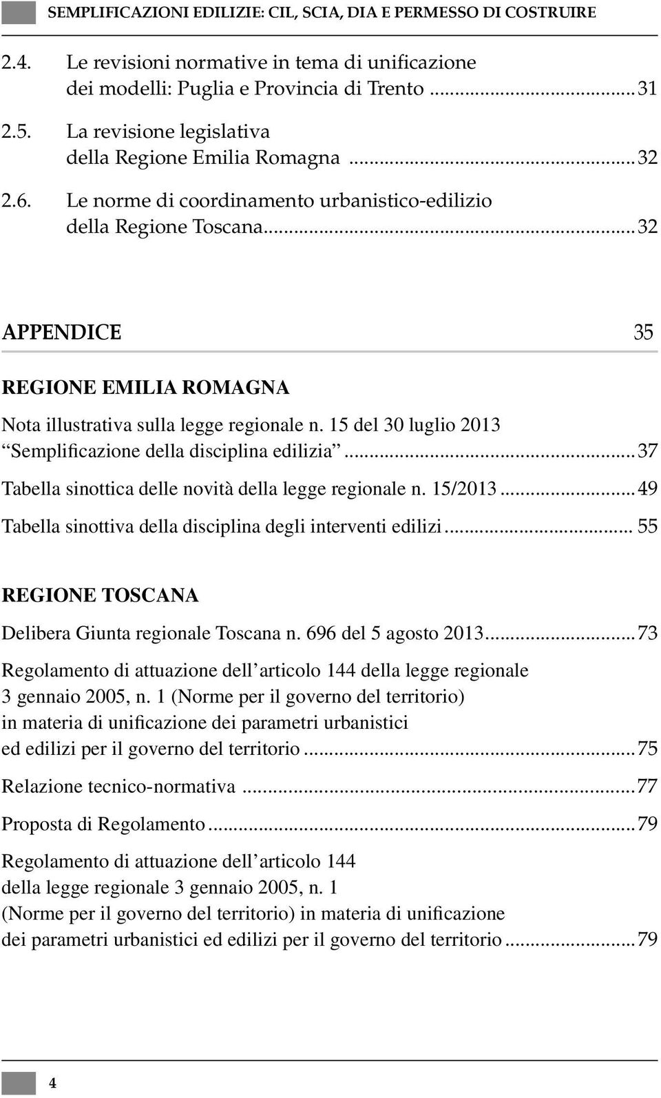 15 del 30 luglio 2013 Semplificazione della disciplina edilizia...37 Tabella sinottica delle novità della legge regionale n. 15/2013...49 Tabella sinottiva della disciplina degli interventi edilizi.