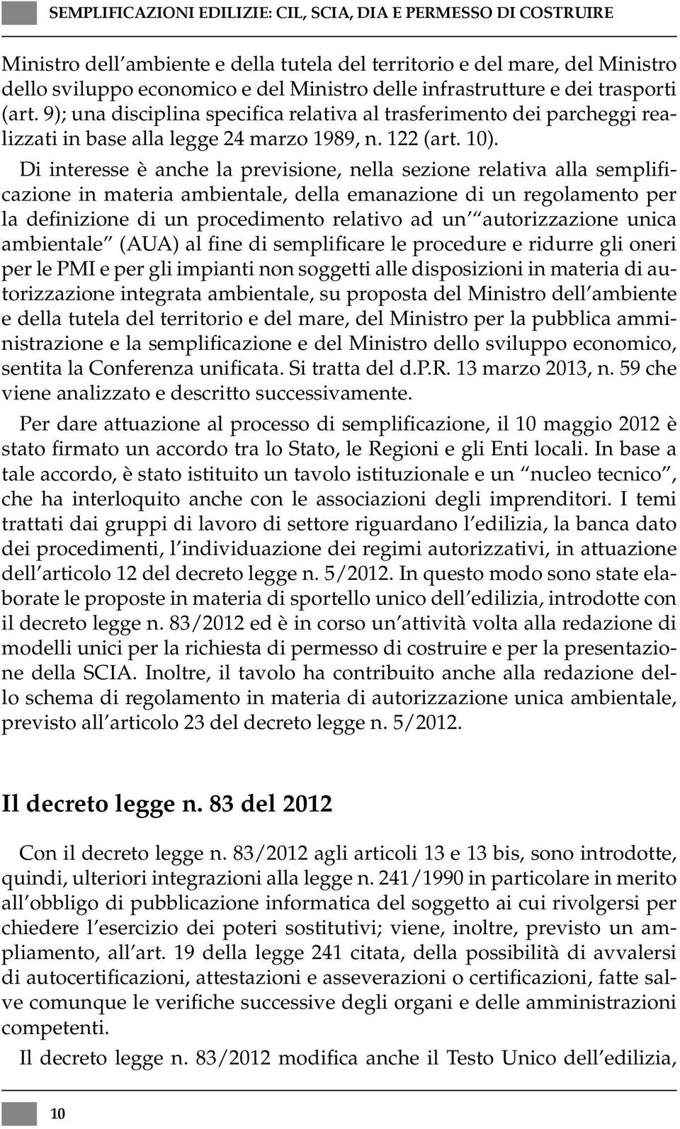 Di interesse è anche la previsione, nella sezione relativa alla semplificazione in materia ambientale, della emanazione di un regolamento per la definizione di un procedimento relativo ad un