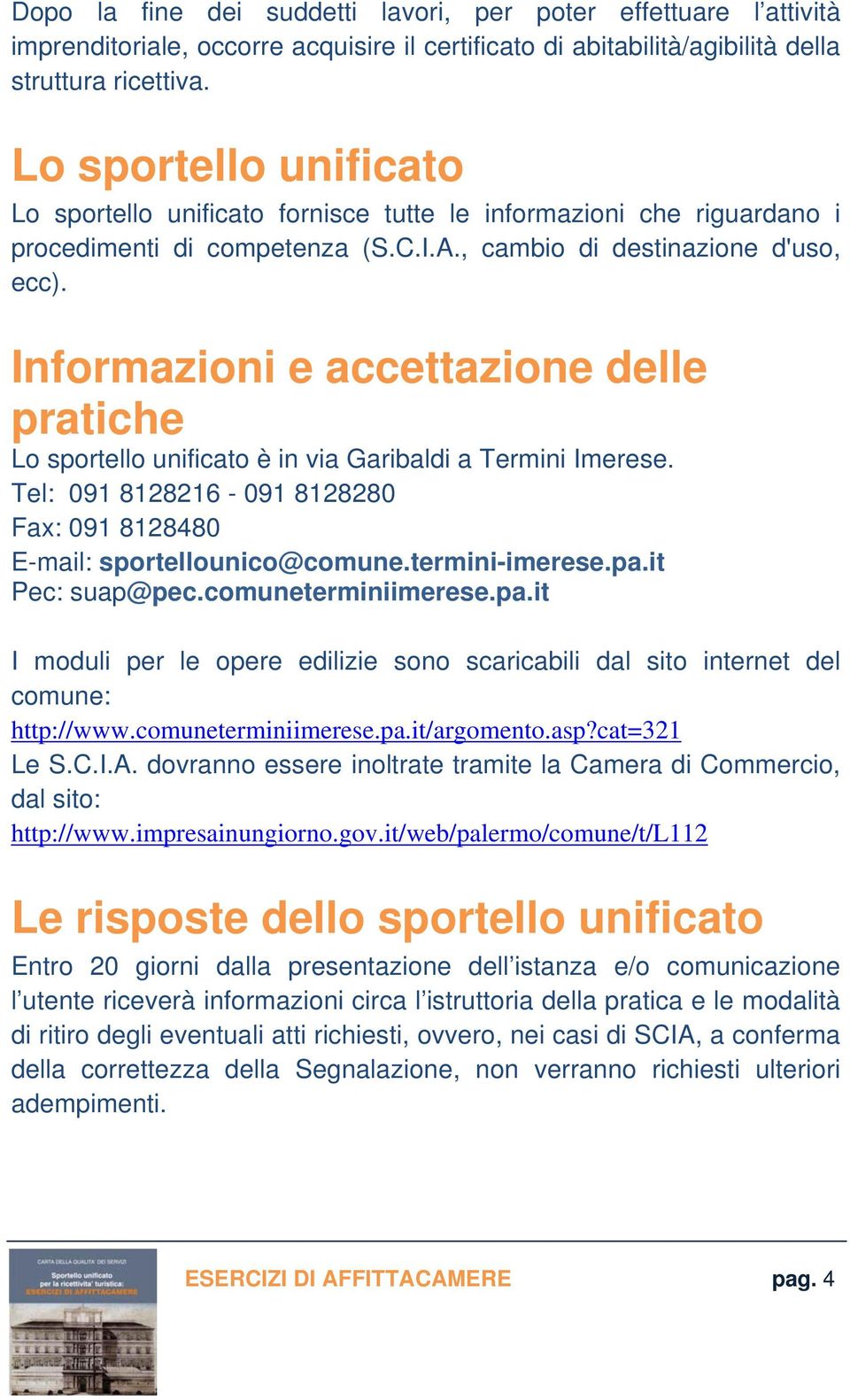 Informazioni e accettazione delle pratiche Lo sportello unificato è in via Garibaldi a Termini Imerese. Tel: 091 8128216-091 8128280 Fax: 091 8128480 E-mail: sportellounico@comune.termini-imerese.pa.