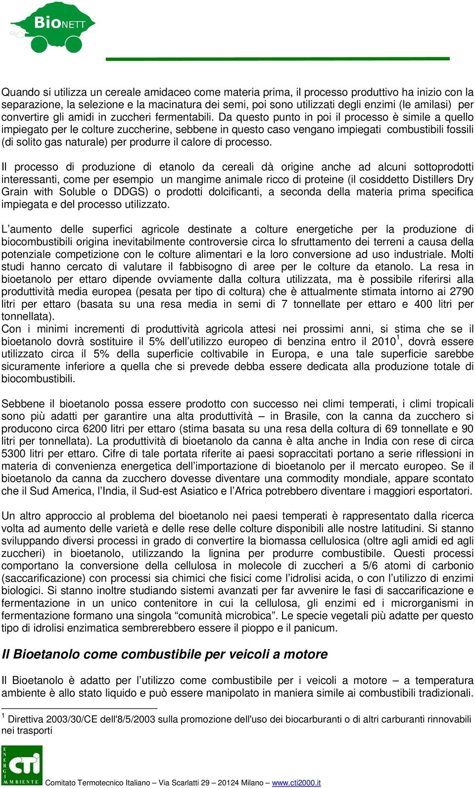 Da questo punto in poi il processo è simile a quello impiegato per le colture zuccherine, sebbene in questo caso vengano impiegati combustibili fossili (di solito gas naturale) per produrre il calore