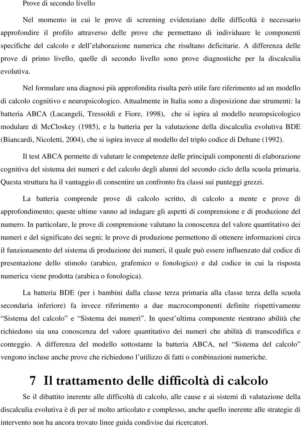 A differenza delle prove di primo livello, quelle di secondo livello sono prove diagnostiche per la discalculia evolutiva.