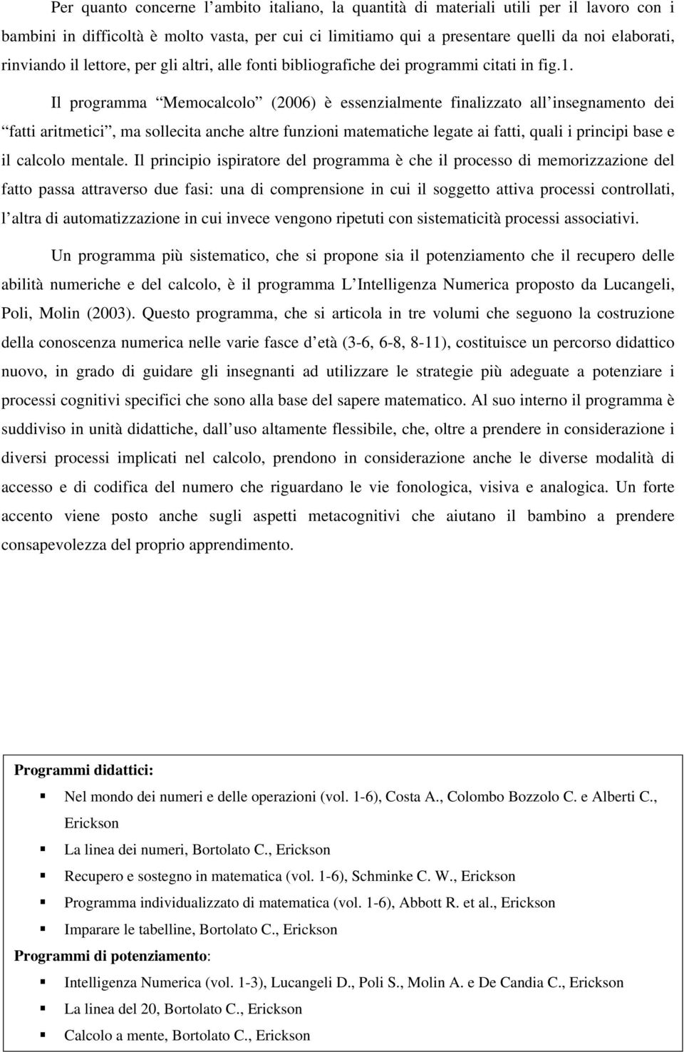 Il programma Memocalcolo (2006) è essenzialmente finalizzato all insegnamento dei fatti aritmetici, ma sollecita anche altre funzioni matematiche legate ai fatti, quali i principi base e il calcolo