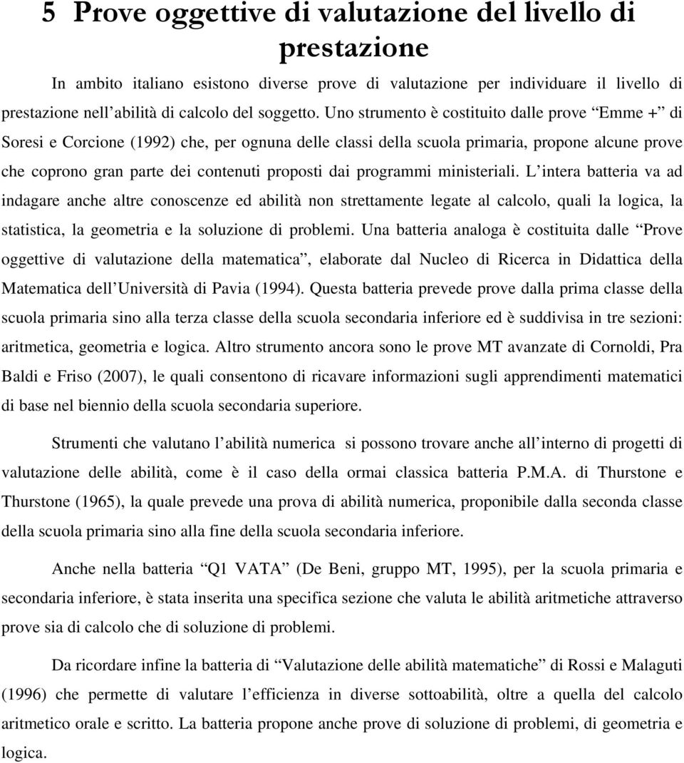 programmi ministeriali. L intera batteria va ad indagare anche altre conoscenze ed abilità non strettamente legate al calcolo, quali la logica, la statistica, la geometria e la soluzione di problemi.