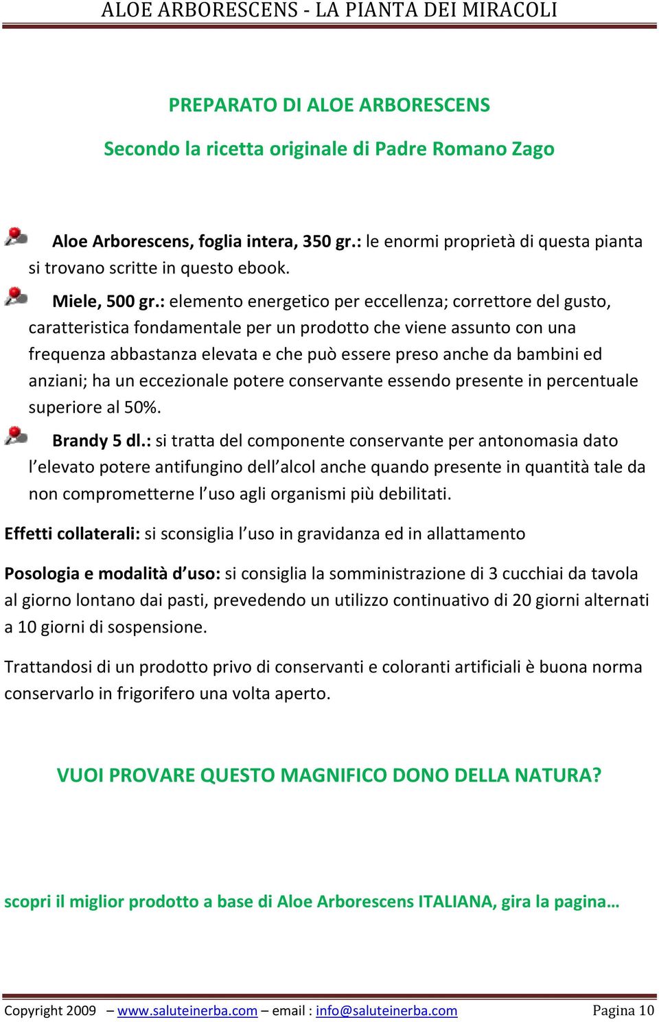 : elemento energetico per eccellenza; correttore del gusto, caratteristica fondamentale per un prodotto che viene assunto con una frequenza abbastanza elevata e che può essere preso anche da bambini