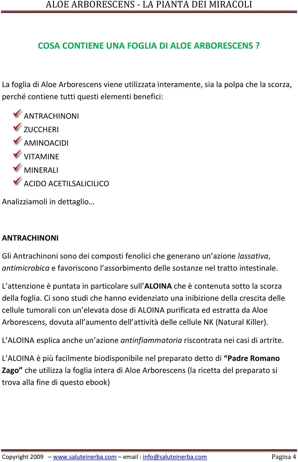 ACETILSALICILICO Analizziamoli in dettaglio ANTRACHINONI Gli Antrachinoni sono dei composti fenolici che generano un azione lassativa, antimicrobica e favoriscono l assorbimento delle sostanze nel