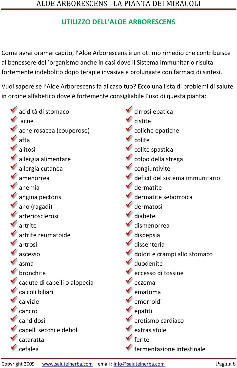 Ecco una lista di problemi di salute in ordine alfabetico dove è fortemente consigliabile l uso di questa pianta: acidità di stomaco acne acne rosacea (couperose) afta alitosi allergia alimentare