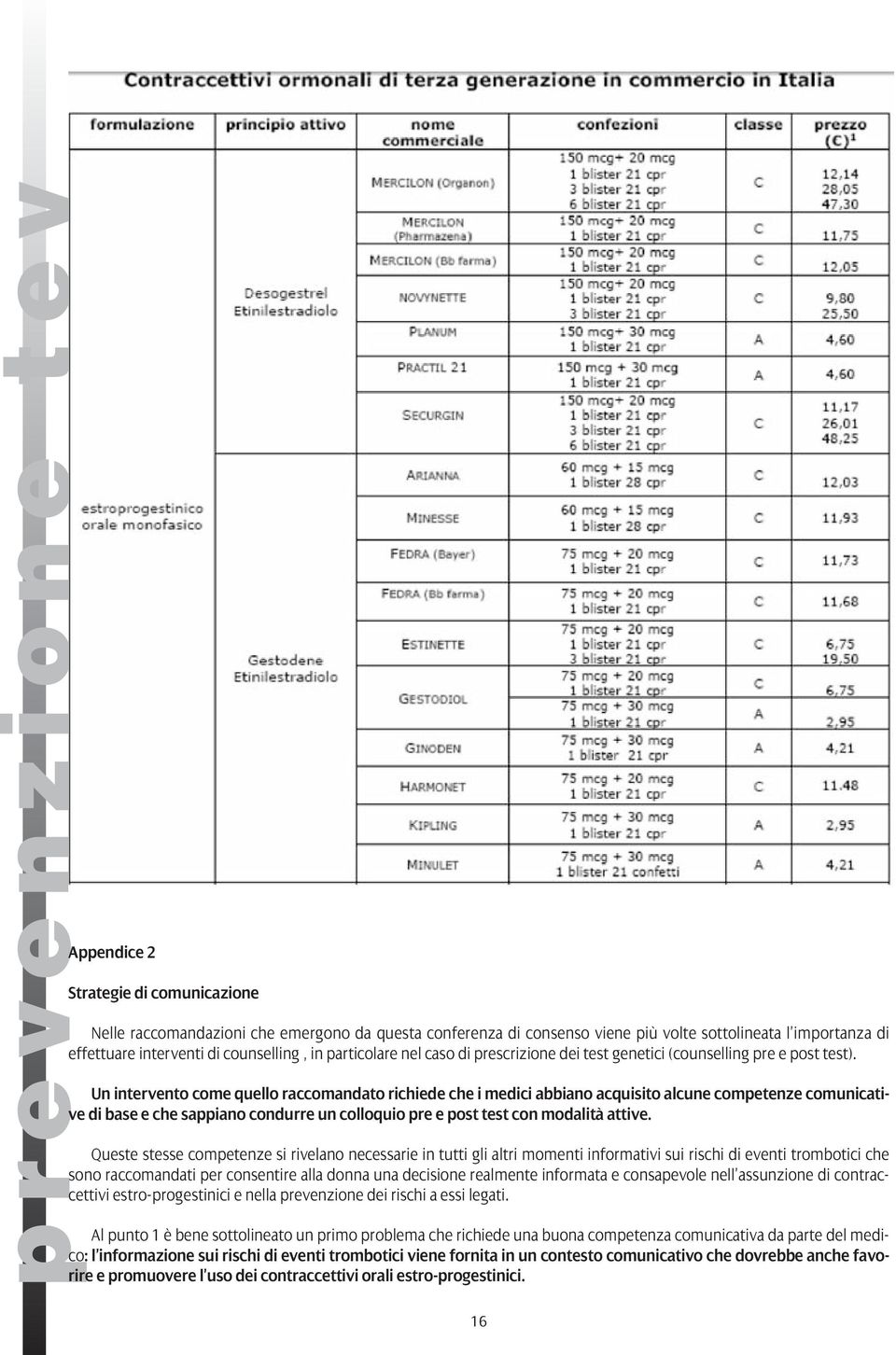 Un intervento come quello raccomandato richiede che i medici abbiano acquisito alcune competenze comunicative di base e che sappiano condurre un colloquio pre e post test con modalità attive.