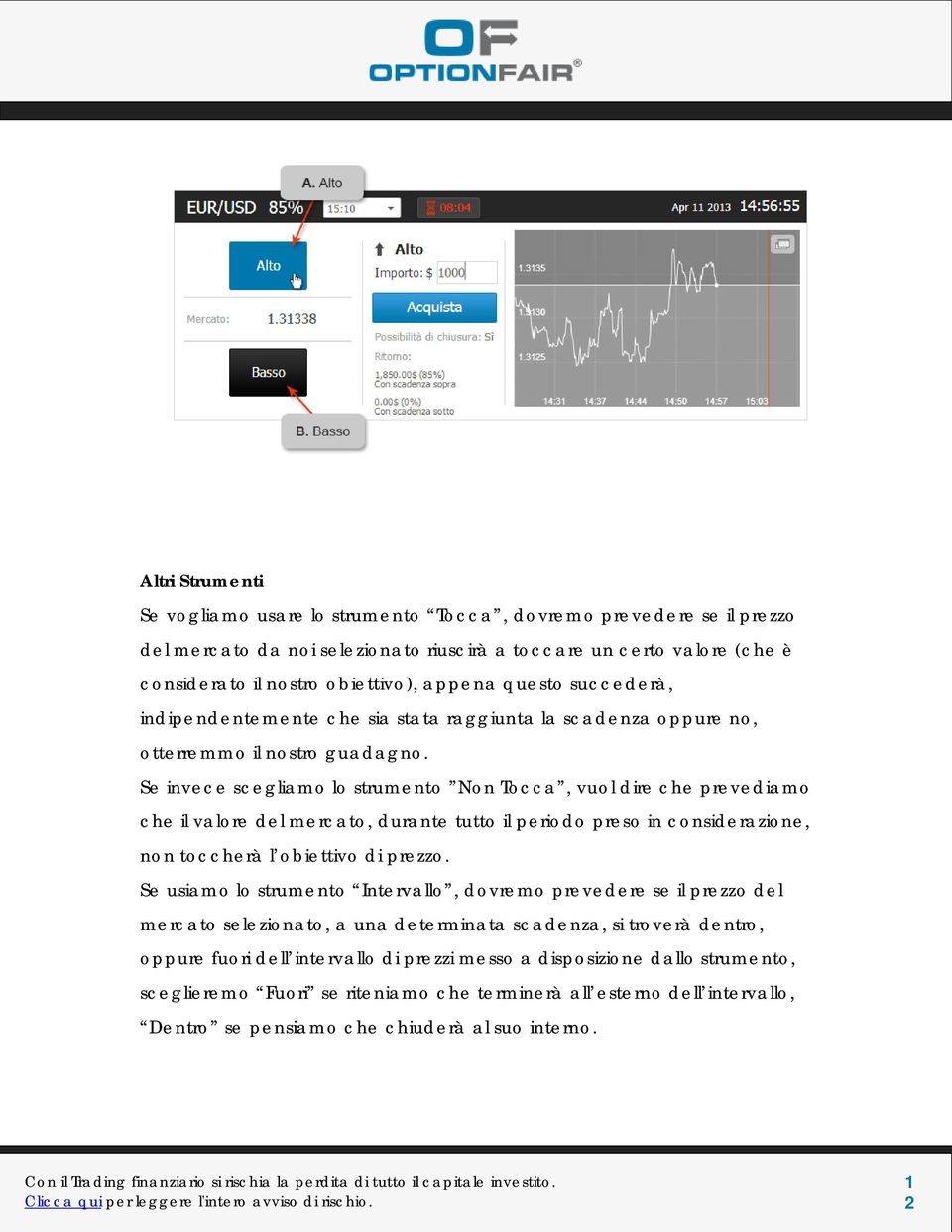 Se invece scegliamo lo strumento Non Tocca, vuol dire che prevediamo che il valore del mercato, durante tutto il periodo preso in considerazione, non toccherà l obiettivo di prezzo.