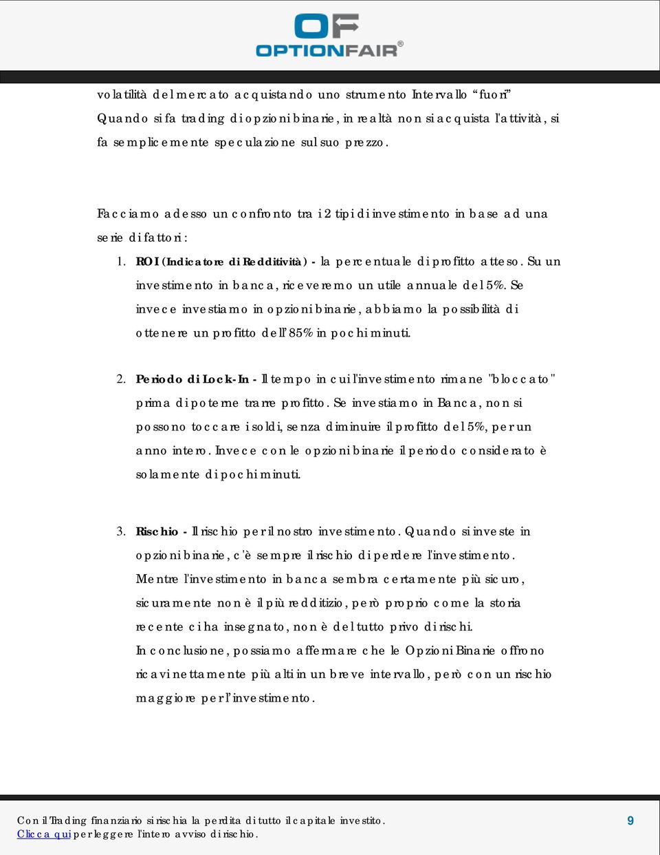 Su un investimento in banca, riceveremo un utile annuale del 5%. Se invece investiamo in opzioni binarie, abbiamo la possibilità di ottenere un profitto dell 85% in pochi minuti. 2.