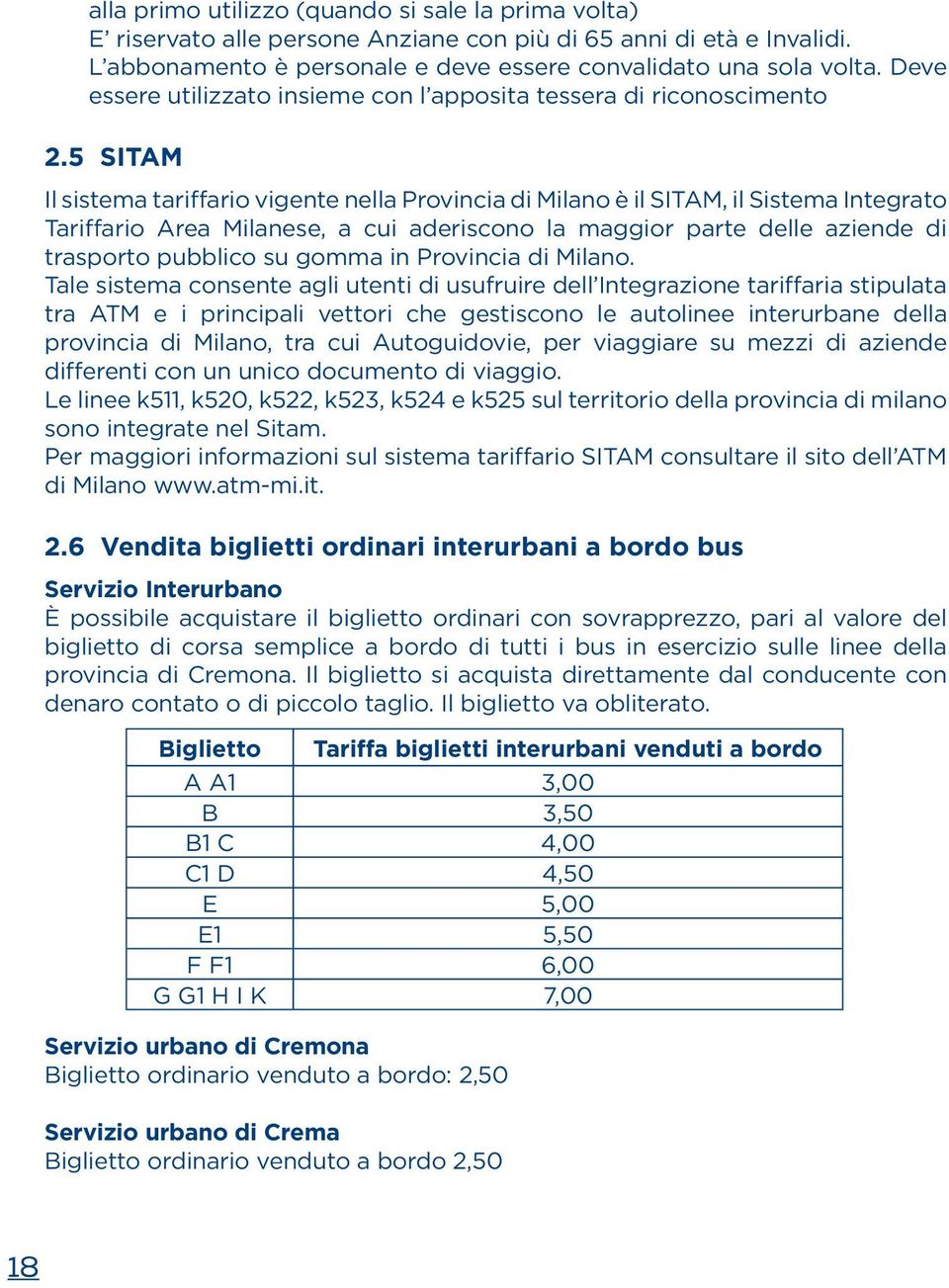 5 SITAM Il sistema tariffario vigente nella Provincia di Milano è il SITAM, il Sistema Integrato Tariffario Area Milanese, a cui aderiscono la maggior parte delle aziende di trasporto pubblico su