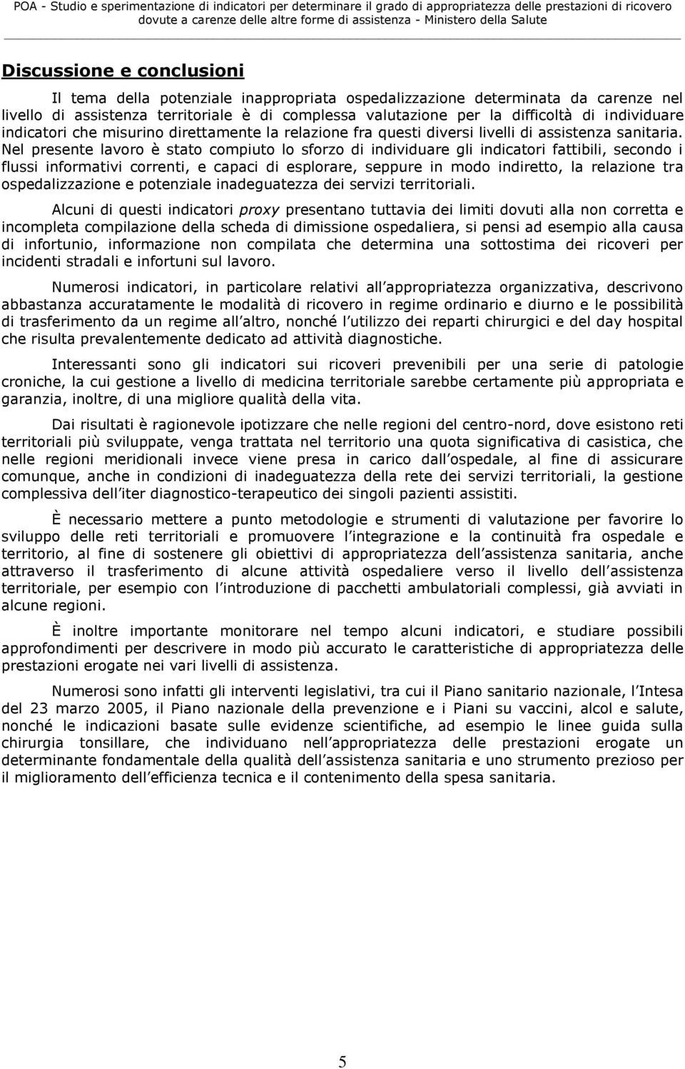 Nel presente lavoro è stato compiuto lo sforzo di individuare gli indicatori fattibili, secondo i flussi informativi correnti, e capaci di esplorare, seppure in modo indiretto, la relazione tra