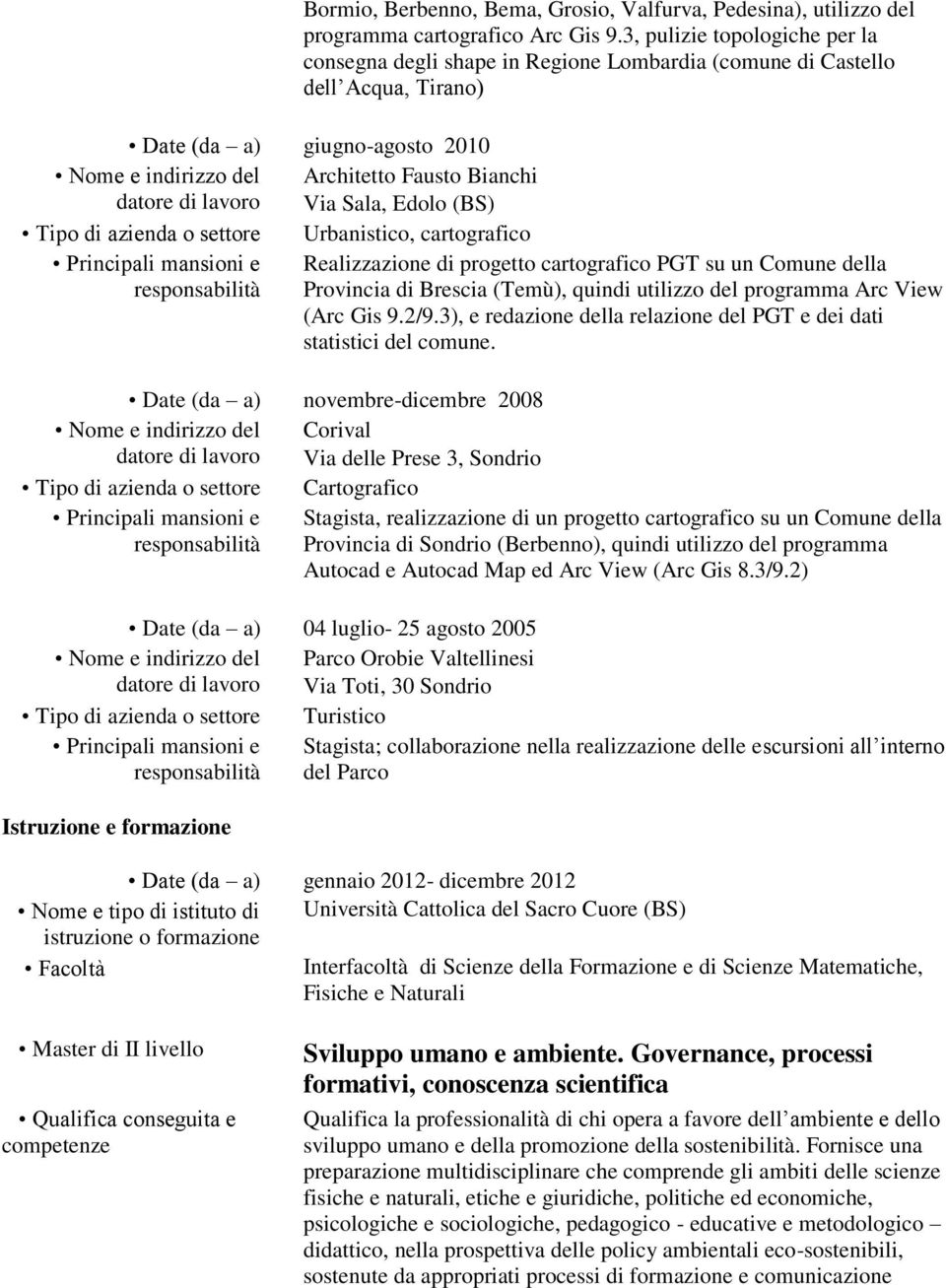 lavoro Via Sala, Edolo (BS) Principali mansioni e Realizzazione di progetto cartografico PGT su un Comune della responsabilità Provincia di Brescia (Temù), quindi utilizzo del programma Arc View (Arc