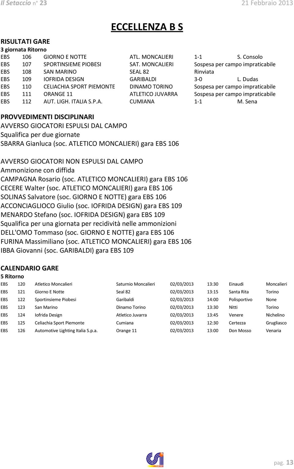 Dudas EBS 110 CELIACHIA SPORT PIEMONTE DINAMO TORINO Sospesa per campo impraticabile EBS 111 ORANGE 11 ATLETICO JUVARRA Sospesa per campo impraticabile EBS 112 AUT. LIGH. ITALIA S.P.A. CUMIANA 1-1 M.