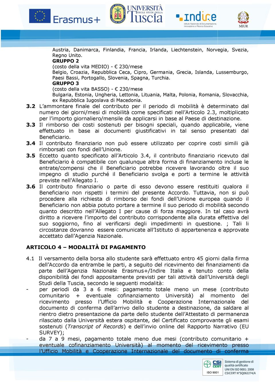 GRUPPO 3 (costo della vita BASSO) - 230/mese Bulgaria, Estonia, Ungheria, Lettonia, Lituania, Malta, Polonia, Romania, Slovacchia, ex Repubblica Iugoslava di Macedonia. 3.2 L ammontare finale del contributo per il periodo di mobilità è determinato dal numero dei giorni/mesi di mobilità come specificati nell Articolo 2.