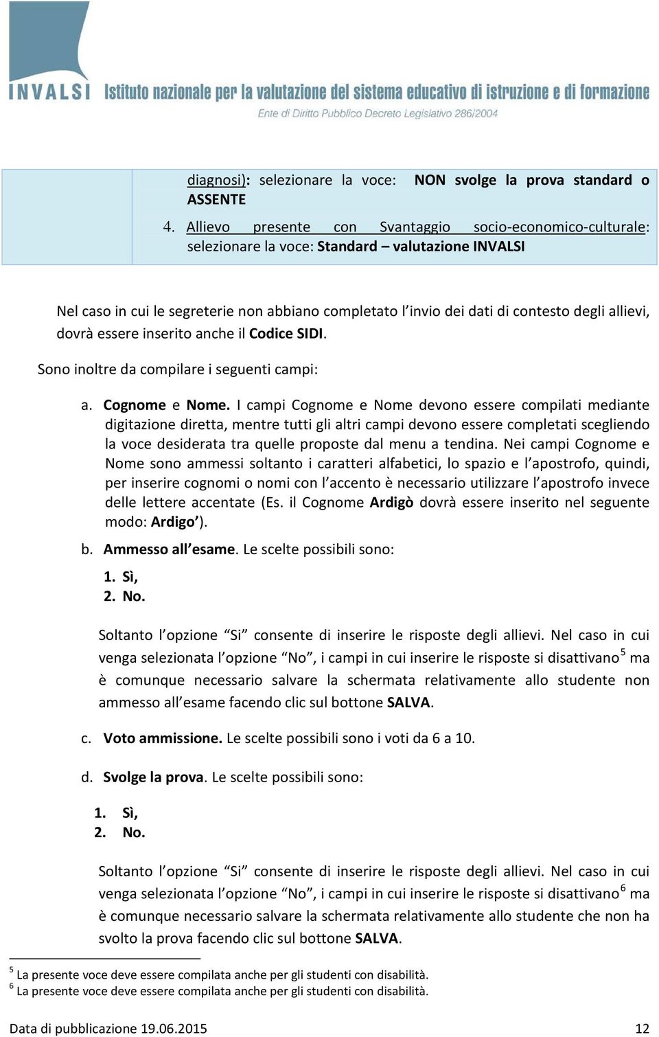 allievi, dovrà essere inserito anche il Codice SIDI. Sono inoltre da compilare i seguenti campi: a. Cognome e Nome.