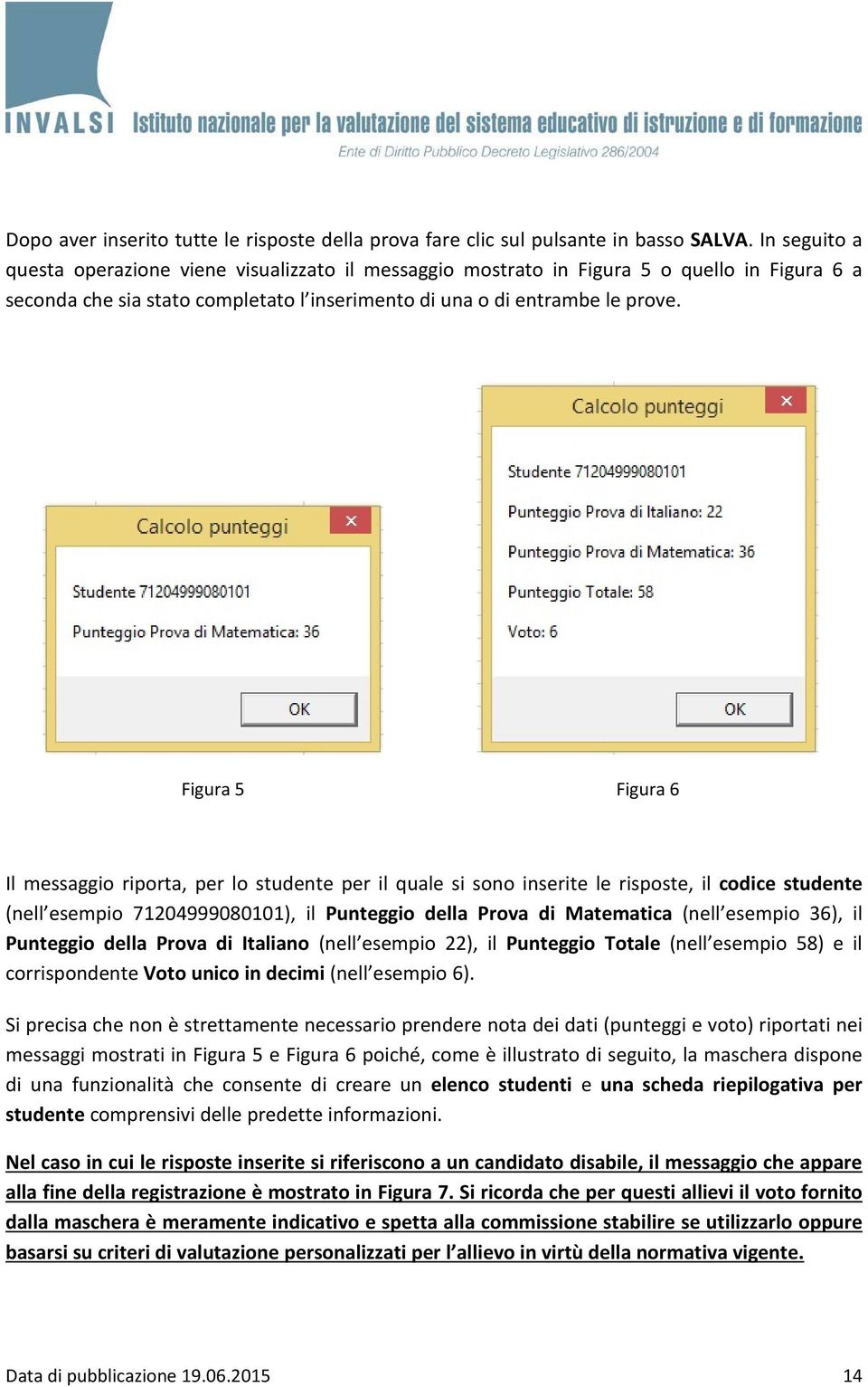 Figura 5 Figura 6 Il messaggio riporta, per lo studente per il quale si sono inserite le risposte, il codice studente (nell esempio 71204999080101), il Punteggio della Prova di Matematica (nell