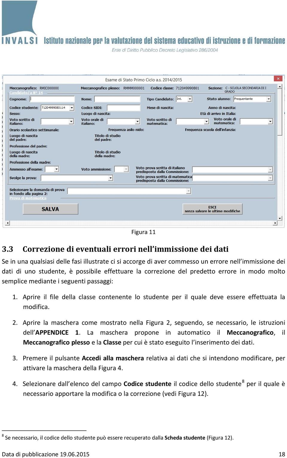 effettuare la correzione del predetto errore in modo molto semplice mediante i seguenti passaggi: 1. Aprire il file della classe contenente lo studente per il quale deve essere effettuata la modifica.