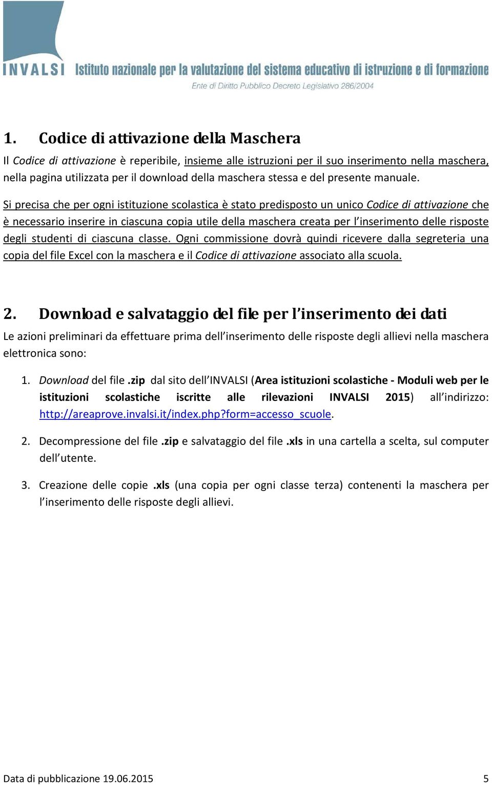 Si precisa che per ogni istituzione scolastica è stato predisposto un unico Codice di attivazione che è necessario inserire in ciascuna copia utile della maschera creata per l inserimento delle