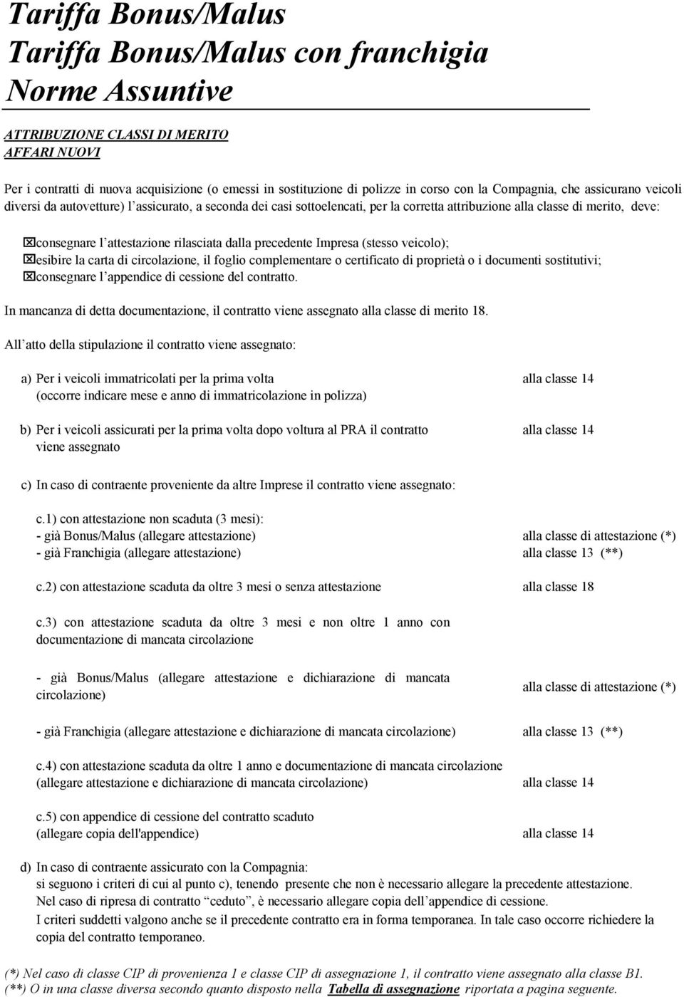 rilasciata dalla precedente Impresa (stesso veicolo); esibire la carta di circolazione, il foglio complementare o certificato di proprietà o i documenti sostitutivi; consegnare l appendice di