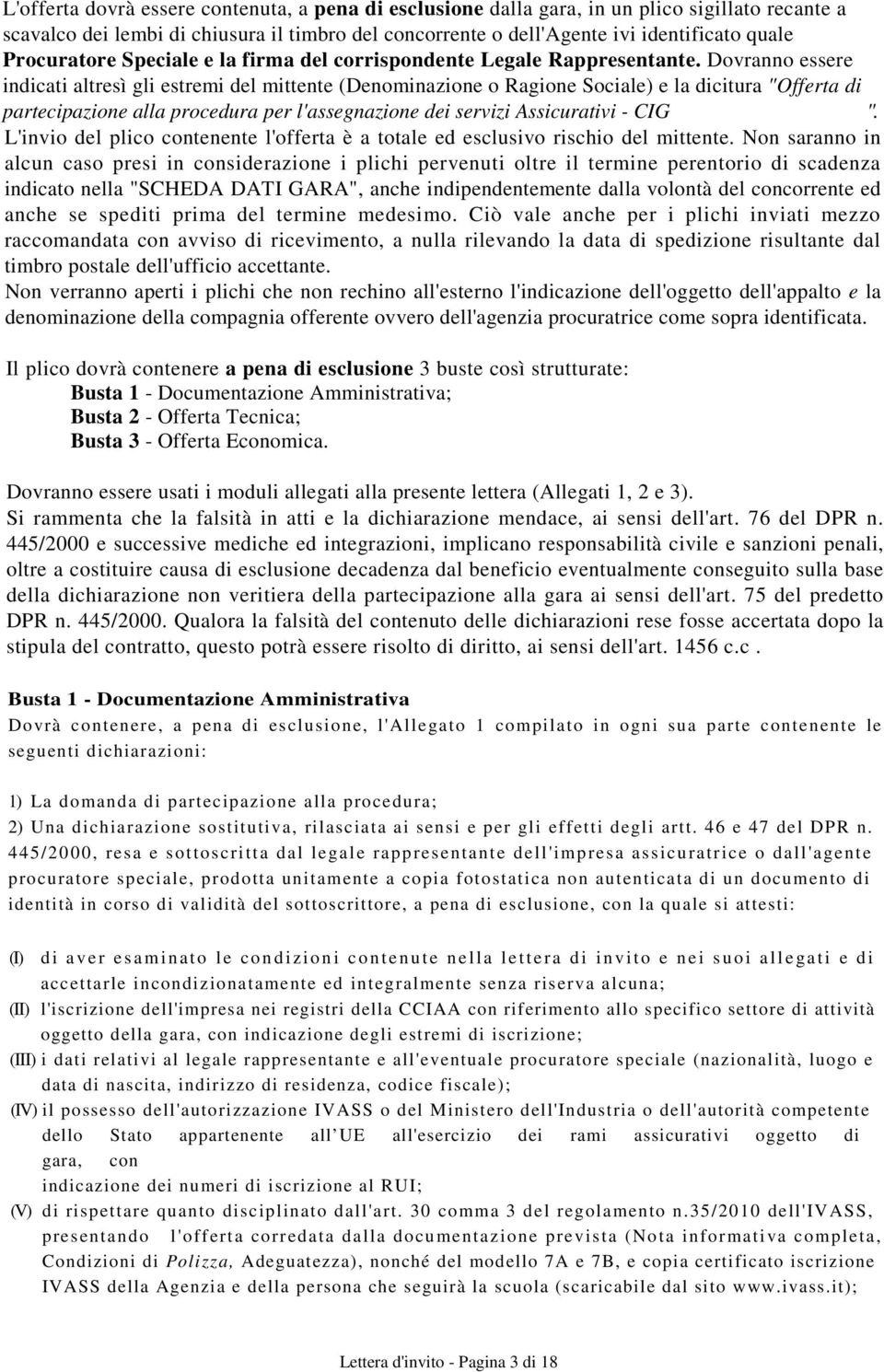 Dovranno essere indicati altresì gli estremi del mittente (Denominazione o Ragione Sociale) e la dicitura "Offerta di partecipazione alla procedura per l'assegnazione dei servizi Assicurativi - CIG ".