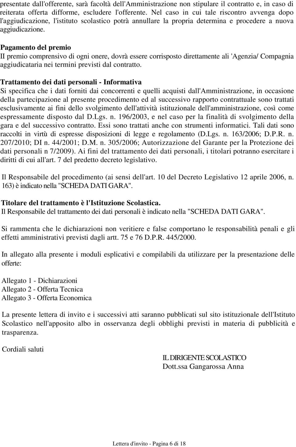 Pagamento del premio II premio comprensivo di ogni onere, dovrà essere corrisposto direttamente ali 'Agenzia/ Compagnia aggiudicataria nei termini previsti dal contratto.