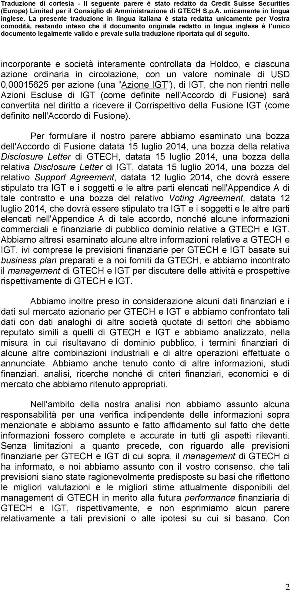 Per formulare il nostro parere abbiamo esaminato una bozza dell'accordo di Fusione datata 15 luglio 2014, una bozza della relativa Disclosure Letter di GTECH, datata 15 luglio 2014, una bozza della