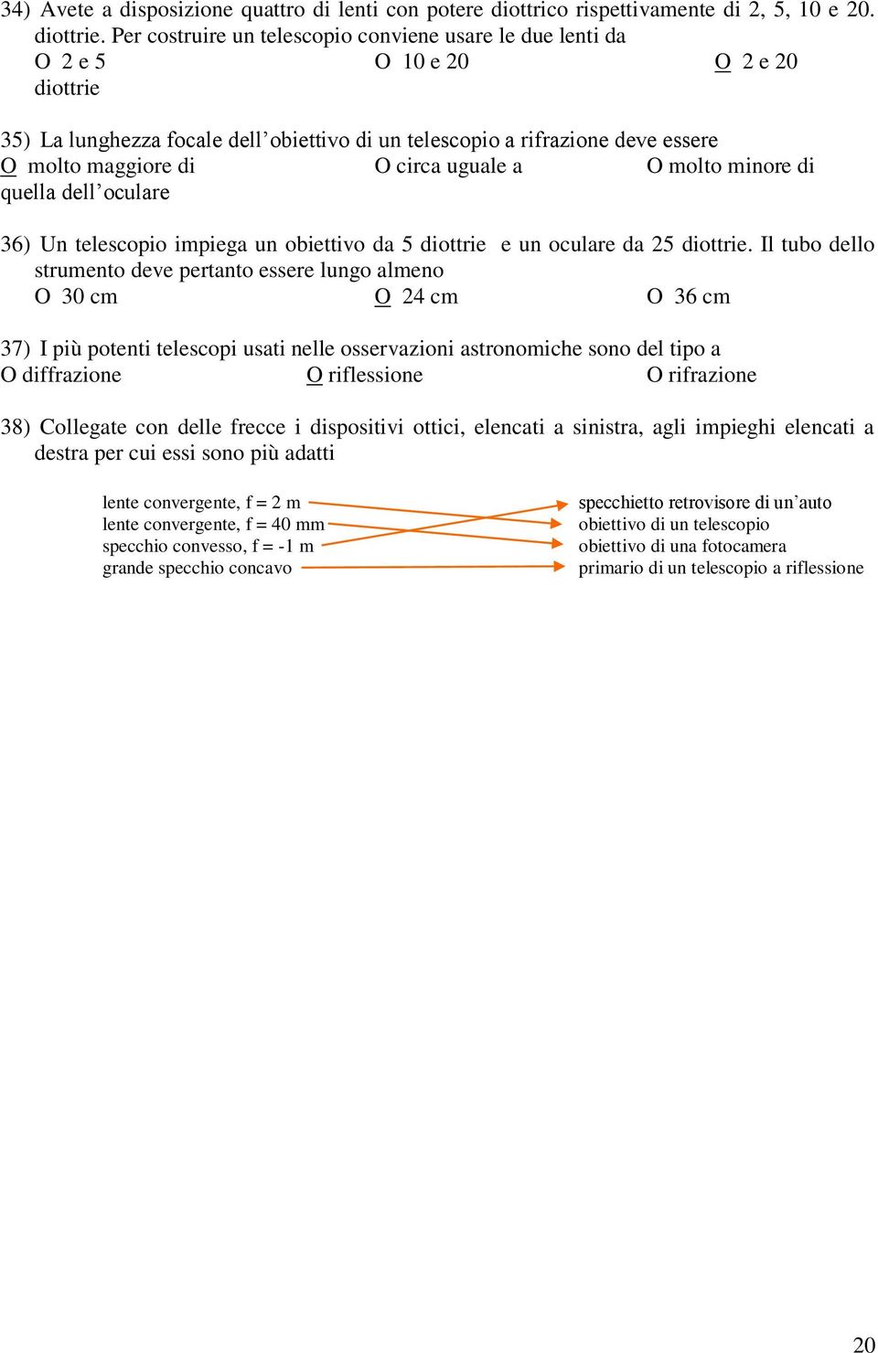 circa uguale a O molto minore di quella dell oculare 36) Un telescopio impiega un obiettivo da 5 diottrie e un oculare da 25 diottrie.