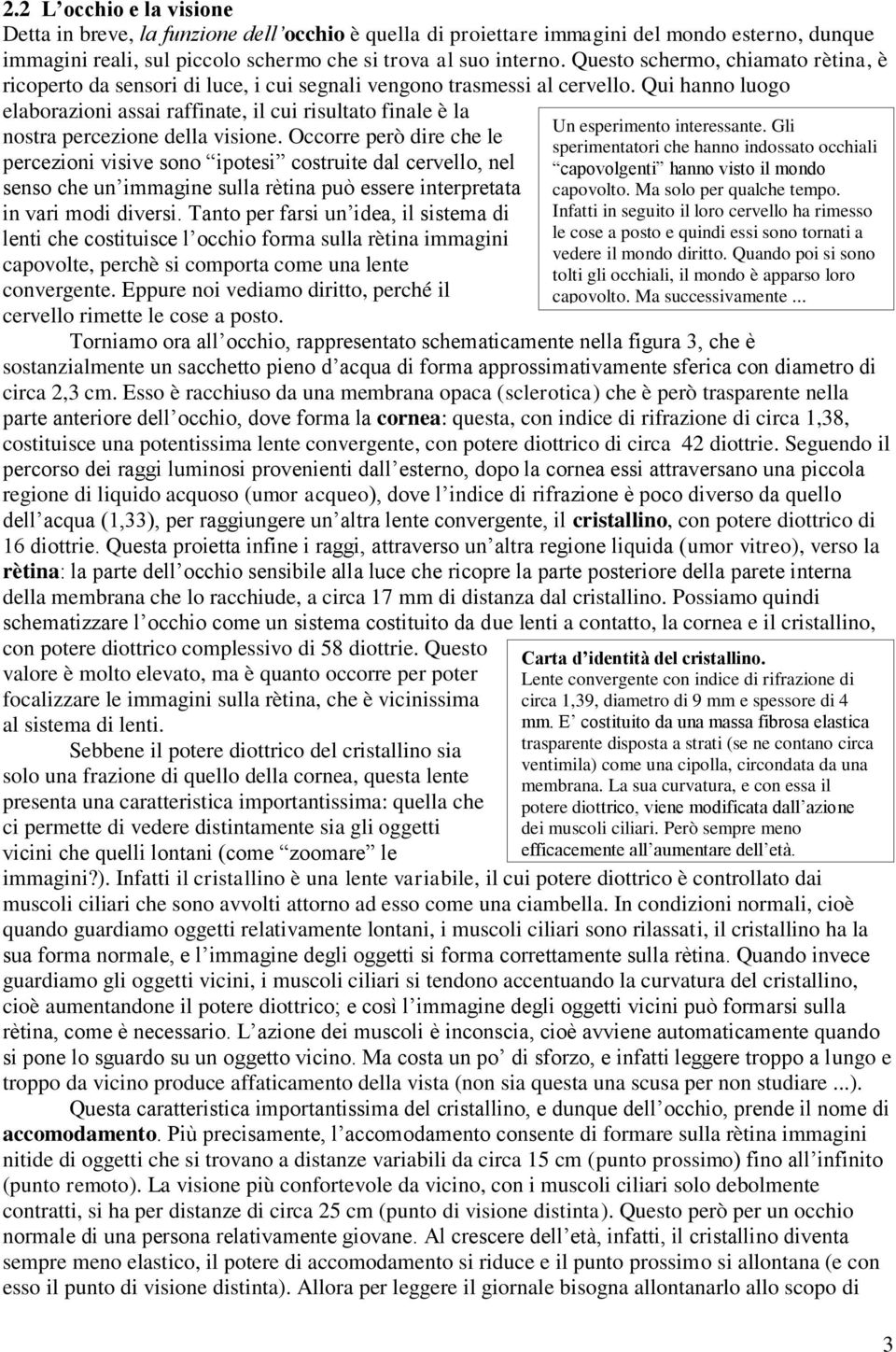 Qui hanno luogo elaborazioni assai raffinate, il cui risultato finale è la nostra percezione della visione.