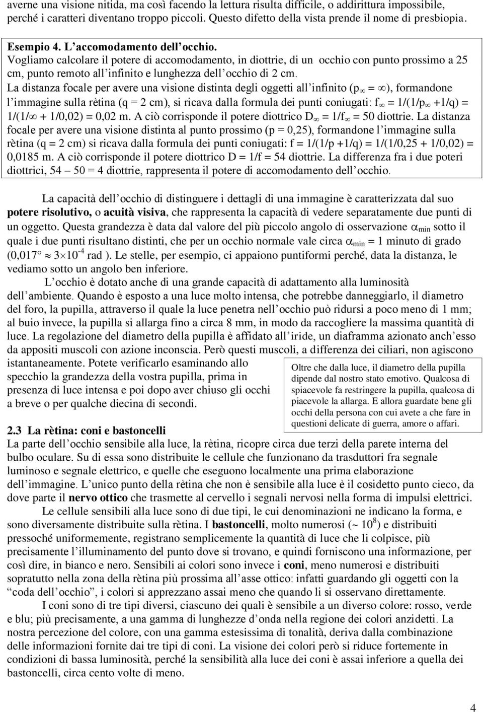 Vogliamo calcolare il potere di accomodamento, in diottrie, di un occhio con punto prossimo a 25 cm, punto remoto all infinito e lunghezza dell occhio di 2 cm.