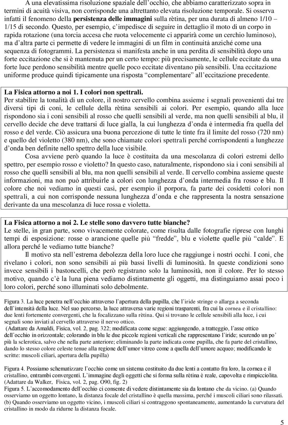 Questo, per esempio, c impedisce di seguire in dettaglio il moto di un corpo in rapida rotazione (una torcia accesa che ruota velocemente ci apparirà come un cerchio luminoso), ma d altra parte ci