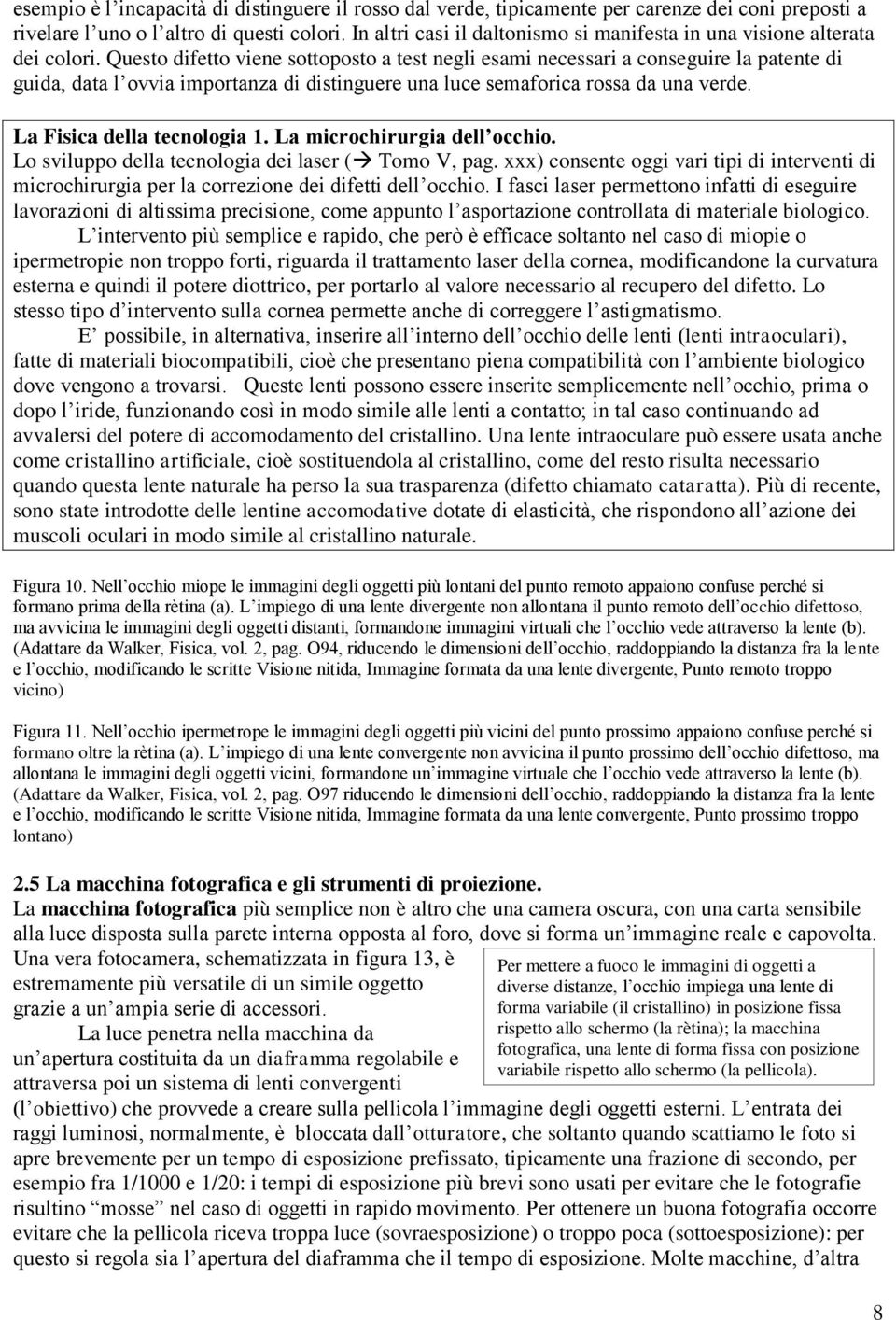 Questo difetto viene sottoposto a test negli esami necessari a conseguire la patente di guida, data l ovvia importanza di distinguere una luce semaforica rossa da una verde.