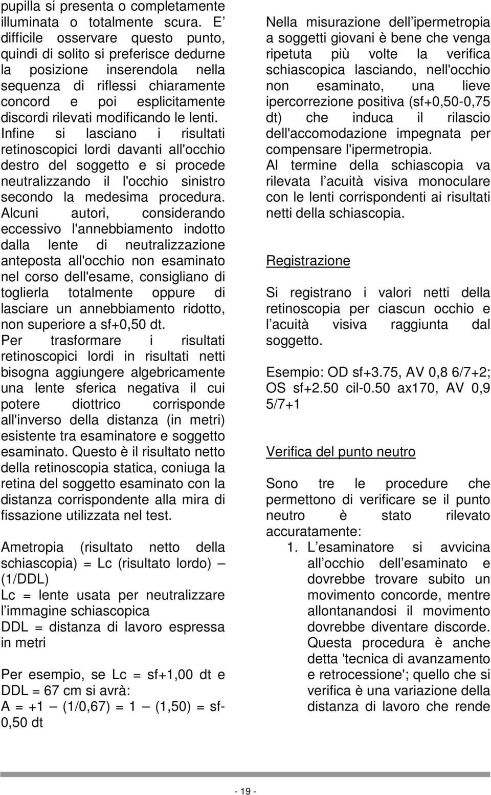 le lenti. Infine si lasciano i risultati retinoscopici lordi davanti all'occhio destro del soggetto e si procede neutralizzando il l'occhio sinistro secondo la medesima procedura.