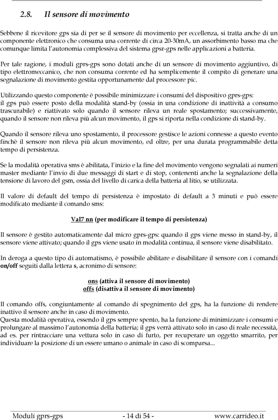 Per tale ragione, i moduli gprs-gps sono dotati anche di un sensore di movimento aggiuntivo, di tipo elettromeccanico, che non consuma corrente ed ha semplicemente il compito di generare una