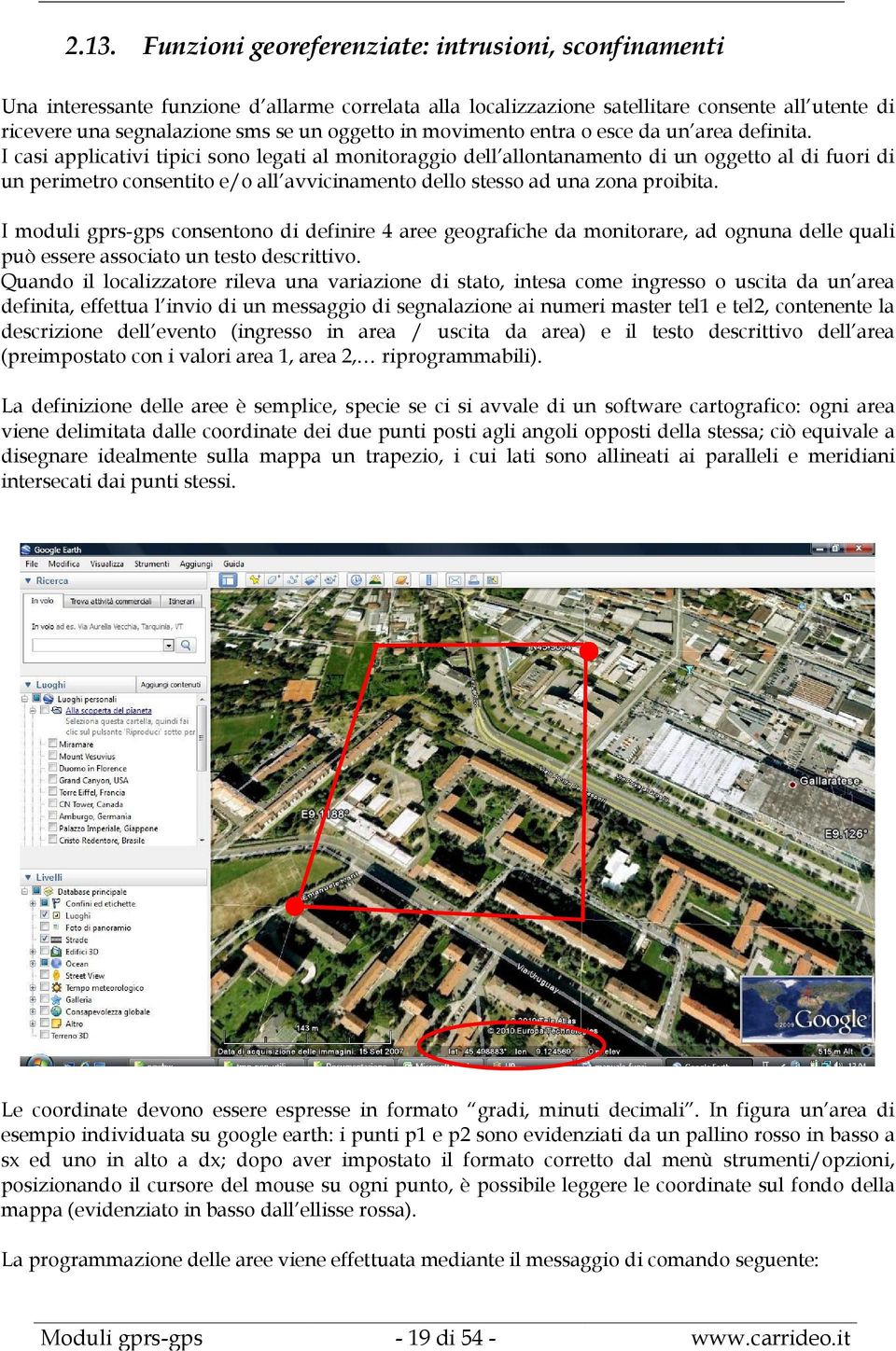 I casi applicativi tipici sono legati al monitoraggio dell allontanamento di un oggetto al di fuori di un perimetro consentito e/o all avvicinamento dello stesso ad una zona proibita.