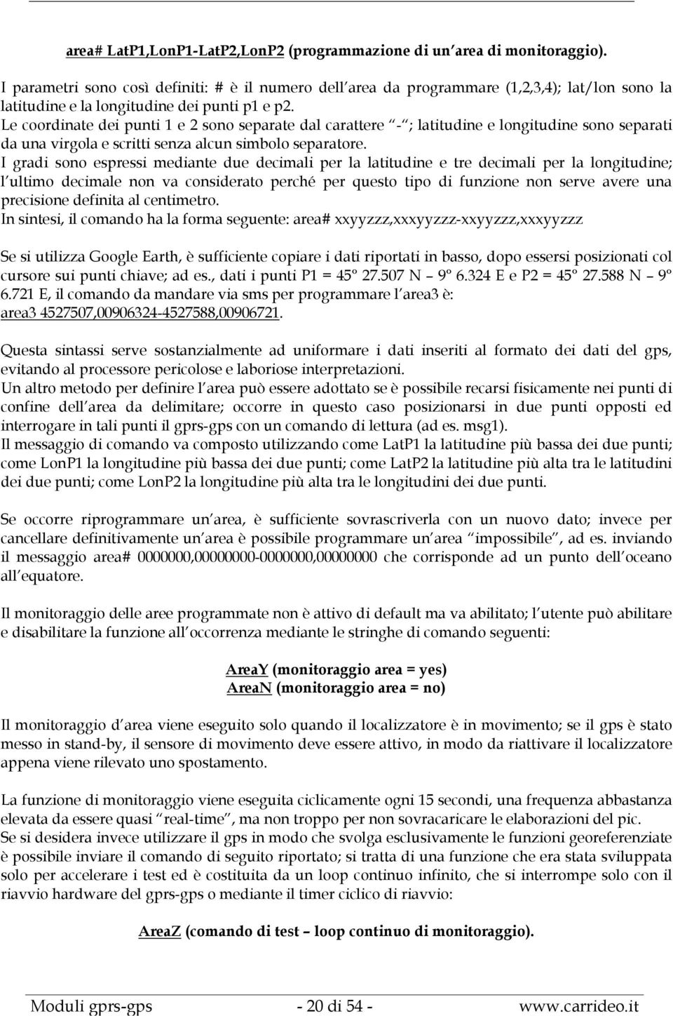 Le coordinate dei punti 1 e 2 sono separate dal carattere - ; latitudine e longitudine sono separati da una virgola e scritti senza alcun simbolo separatore.