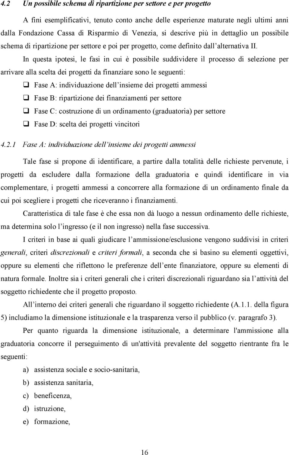 In questa ipotesi, le fasi in cui è possibile suddividere il processo di selezione per arrivare alla scelta dei progetti da finanziare sono le seguenti: Fase A: individuazione dell insieme dei