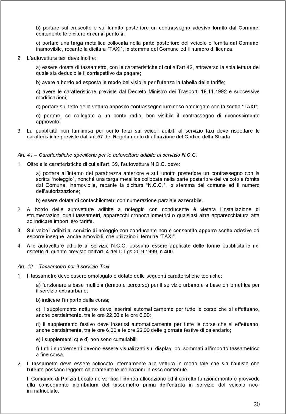 L autovettura taxi deve inoltre: a) essere dotata di tassametro, con le caratteristiche di cui all art.