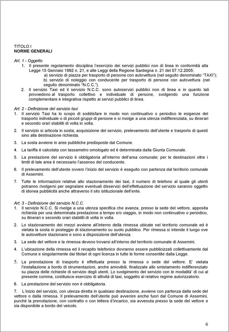 2005: a) servizio di piazza per trasporto di persone con autovettura (nel seguito denominato TAXI ); b) servizio di noleggio con conducente per trasporto di persone con autovettura (nel seguito