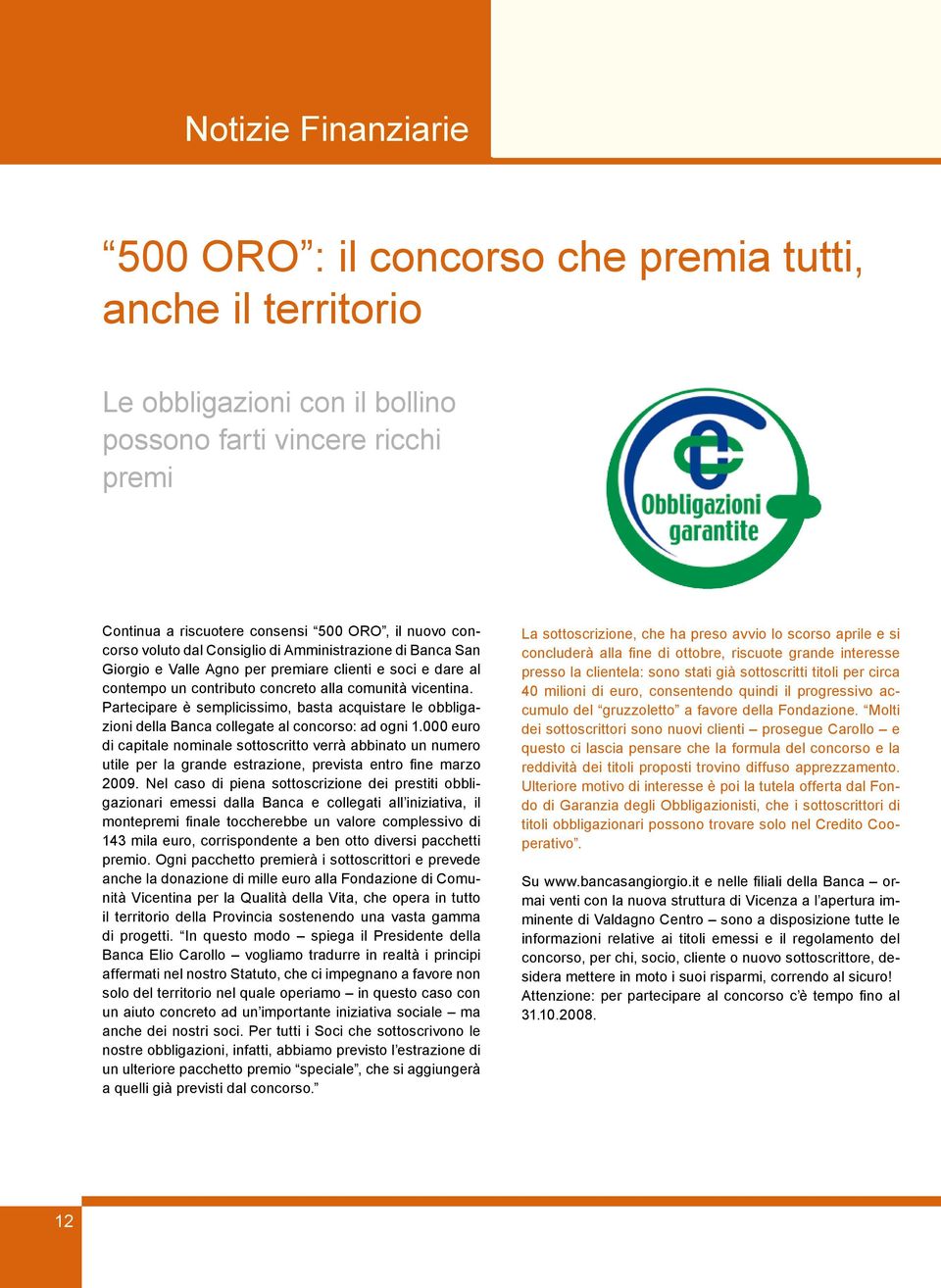 Partecipare è semplicissimo, basta acquistare le obbligazioni della Banca collegate al concorso: ad ogni 1.